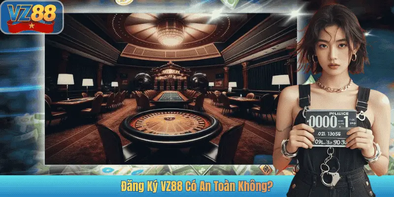 Đăng Ký VZ88 Có An Toàn Không?