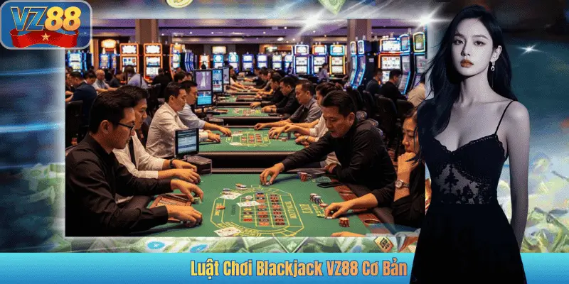 Luật Chơi Blackjack VZ88 Cơ Bản